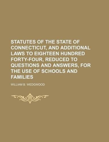 Statutes of the State of Connecticut, and Additional Laws to Eighteen Hundred Forty-Four, Reduced to Questions and Answers, for the Use of Schools and Families: (English)