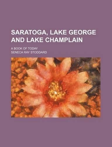 Saratoga, Lake George and Lake Champlain; A Book of Today: (English)