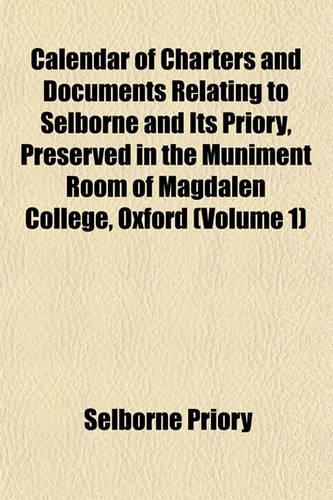 Calendar of Charters and Documents Relating to Selborne and Its Priory, Preserved in the Muniment Room of Magdalen College, Oxford (Volume 1)