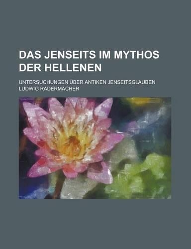 Das Jenseits Im Mythos Der Hellenen; Untersuchungen Uber Antiken Jenseitsglauben: (English)