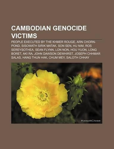 Cambodian Genocide Victims: People Executed by the Khmer Rouge, Arn Chorn-Pond, Sisowath Sirik Matak, Son Sen, Hu Nim, Ros Sereysothea(English)
