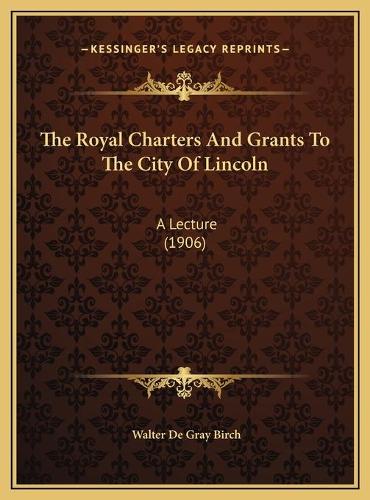 The Royal Charters And Grants To The City Of Lincoln