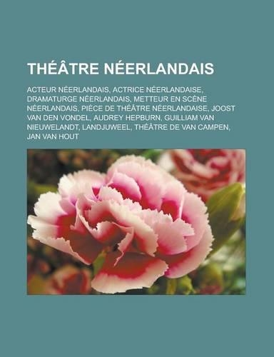 Theatre Neerlandais: Acteur Neerlandais, Actrice Neerlandaise, Dramaturge Neerlandais, Metteur En Scene Neerlandais, Piece de Theatre Neerlandaise, Joost Van Den Vondel,(French)