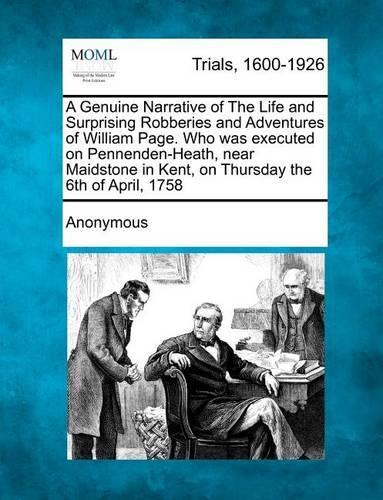 A Genuine Narrative of the Life and Surprising Robberies and Adventures of William Page. Who Was Executed on Pennenden-Heath, Near Maidstone in Kent, on Thursday the 6th of April, 1758: (English)