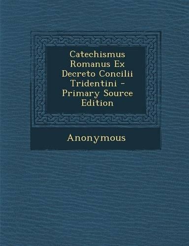 Catechismus Romanus Ex Decreto Concilii Tridentini - Primary Source Edition: (Latin)