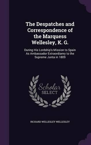 The Despatches and Correspondence of the Marquess Wellesley, K. G.