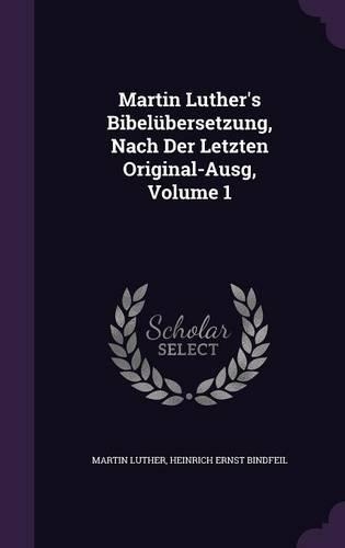 Martin Luther's Bibelübersetzung, Nach Der Letzten Original-Ausg, Volume 1