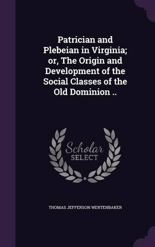 Patrician and Plebeian in Virginia; or, The Origin and Development of the Social Classes of the Old Dominion ..