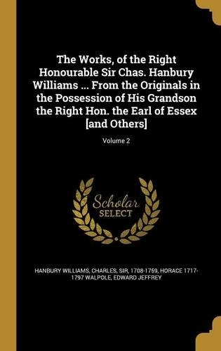 The Works, of the Right Honourable Sir Chas. Hanbury Williams ... From the Originals in the Possession of His Grandson the Right Hon. the Earl of Essex [and Others]; Volume 2