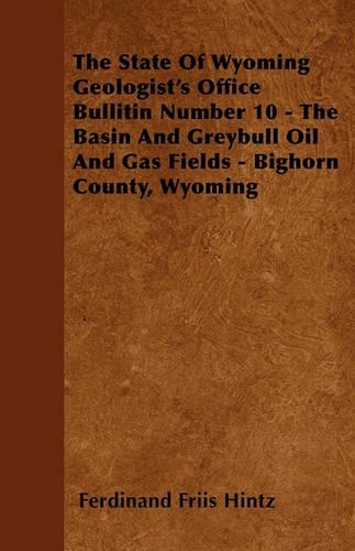The State Of Wyoming Geologist's Office Bullitin Number 10 - The Basin And Greybull Oil And Gas Fields - Bighorn County, Wyoming: (English)