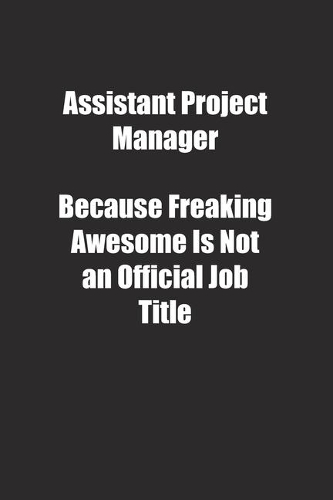 Assistant Project Manager Because Freaking Awesome Is Not an Official Job Title.