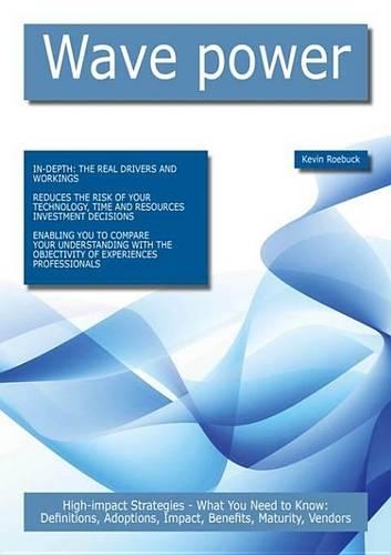 Wave Power: High-Impact Strategies - What You Need to Know: Definitions, Adoptions, Impact, Benefits, Maturity, Vendors