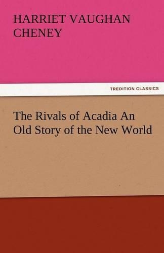 The Rivals of Acadia an Old Story of the New World: (English)