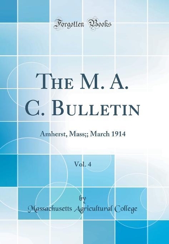 The M. A. C. Bulletin, Vol. 4: Amherst, Mass;; March 1914 (Classic Reprint)