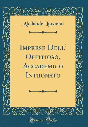 Imprese Dell' Offitioso, Accademico Intronato (Classic Reprint)