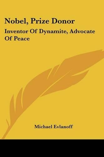 Nobel, Prize Donor: Inventor of Dynamite, Advocate of Peace