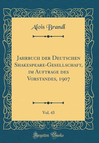 Jahrbuch der Deutschen Shakespeare-Gesellschaft, im Auftrage des Vorstandes, 1907, Vol. 43 (Classic Reprint)