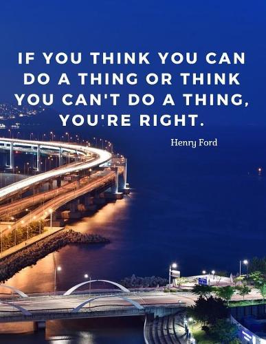 If you think you can do a thing or think you can't do a thing, you're right.