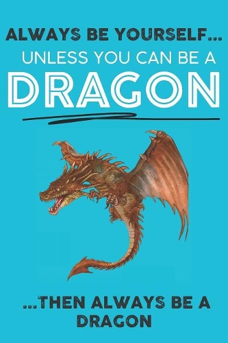 Always Be Your Self Unless You Can Be A Dragon Then Always Be A Dragon: Cute Dragon Lovers Journal / Notebook / Diary / Birthday Gift (6x9 - 110 Blank Lined Pages)
