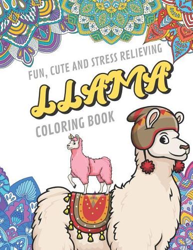 Fun Cute And Stress Relieving Llama Coloring Book: Find Relaxation And Mindfulness By Coloring the Stress Away With Beautiful Black and White Llama Cartoon Characters and Mandala Color Pages For All 