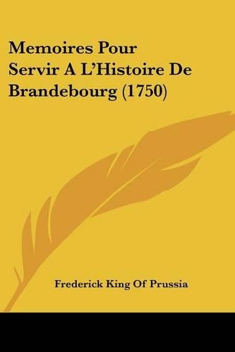 Memoires Pour Servir A La -- Histoire De Brandebourg (1750): (English)
