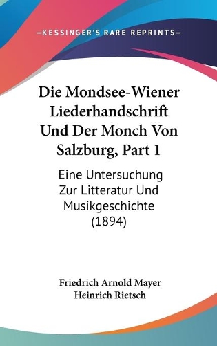 Die Mondsee-Wiener Liederhandschrift Und Der Monch Von Salzburg, Part 1: Eine Untersuchung Zur Litteratur Und Musikgeschichte (1894)(German)