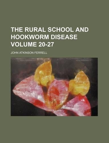 The Rural School and Hookworm Disease Volume 20-27