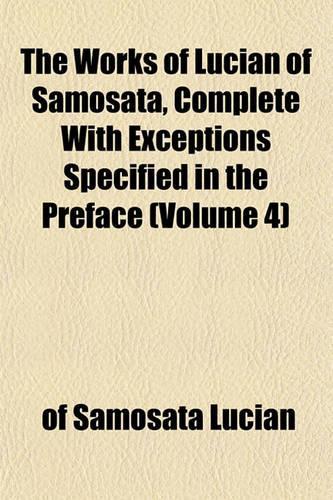 The Works of Lucian of Samosata, Complete with Exceptions Specified in the Preface (Volume 4): (English)