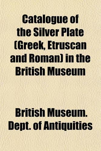 Catalogue of the Silver Plate (Greek, Etruscan and Roman) in the British Museum: (English)