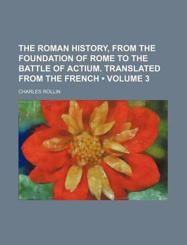 The Roman History, from the Foundation of Rome to the Battle of Actium. Translated from the French (Volume 3): (English)