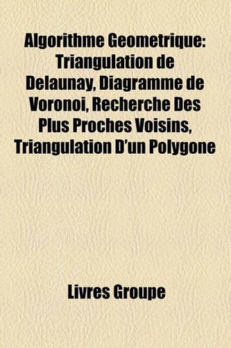 Algorithme Gomtrique: Triangulation de Delaunay, Diagramme de Vorono, Recherche Des Plus Proches Voisins, Triangulation D'Un Polygone(French)