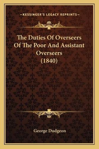 The Duties Of Overseers Of The Poor And Assistant Overseers (1840): (English)