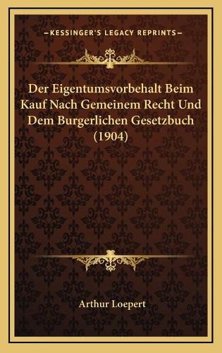 Der Eigentumsvorbehalt Beim Kauf Nach Gemeinem Recht Und Dem Burgerlichen Gesetzbuch (1904)
