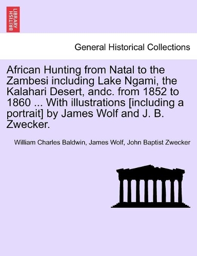 African Hunting from Natal to the Zambesi including Lake Ngami, the Kalahari Desert, andc. from 1852 to 1860 ... With illustrations [including a portrait] by James Wolf and J. B. Zwecker.