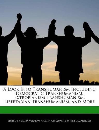A Look Into Transhumanism Including Democratic Transhumanism, Extropianism Transhumanism, Libertarian Transhumanism, and More