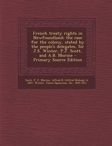 French Treaty Rights in Newfoundland; The Case for the Colony, Stated by the People's Delegates, Sir J.S. Winter, P.J. Scott, and A.B. Morine