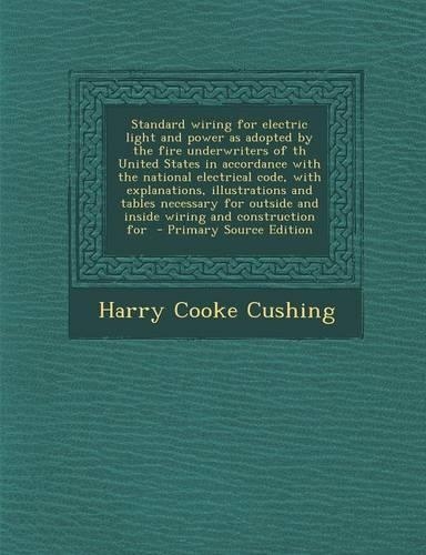 Standard Wiring for Electric Light and Power as Adopted by the Fire Underwriters of Th United States in Accordance with the National Electrical Code, with Explanations, Illustrations and Tables Necessary for Outside and Inside Wiring and Constructi