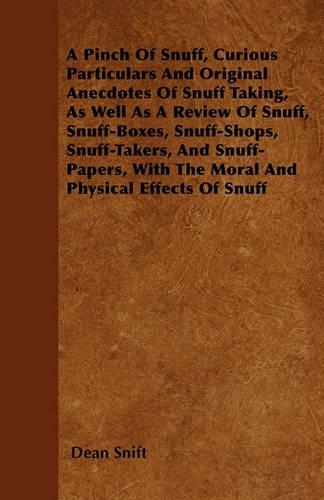 Pinch Of Snuff, Curious Particulars And Original Anecdotes Of Snuff Taking, As Well As A Review Of Snuff, Snuff-Boxes, Snuff-Shops, Snuff-Takers, And Snuff-Papers, With The Moral And Physical Effects Of Snuff: (English)