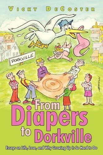 From Diapers to Dorkville: Essays on Life, Love, and Why Growing Up Is So Hard to Do