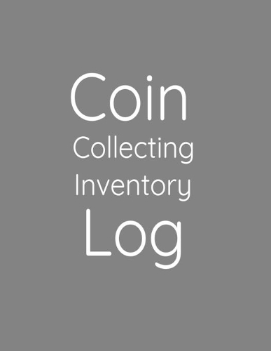 Coin Collecting Inventory Log: Coin Collectors Log Book for Cataloging Collections - 100 Pages - Coin Collection Notebook