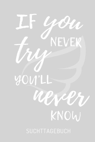 If You Never Try You'll Never Know Suchttagebuch: A4 Suchttagebuch KARIERT für Patienten zum Ausfüllen - Selbsthilfebuch bei Alkoholsucht, Drogensucht, Spielsucht - Psychotherapie - Geschenk für Suc