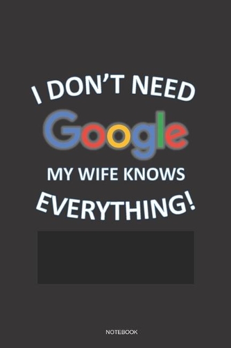 I DON'T NEED GOOGLE MY WIFE KNOWS EVERYTHING! Notebook