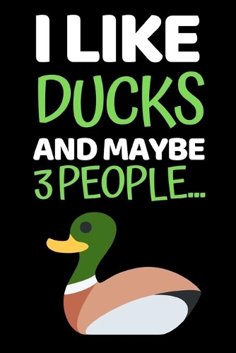 I Like Ducks And Maybe 3 People...: Funny Duck Lover Notebook/Journal (6" X 9")
