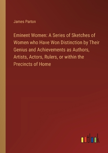 Eminent Women: A Series of Sketches of Women who Have Won Distinction by Their Genius and Achievements as Authors, Artists, Actors, Rulers, or within the Precincts