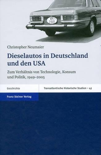 Dieselautos in Deutschland Und Den USA: Zum Verhaltnis Von Technologie, Konsum Und Politik, 1949-2005