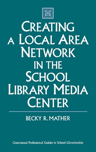 Creating a Local Area Network in the School Library Media Center: (Greenwood Professional Guides in School Librarianship)