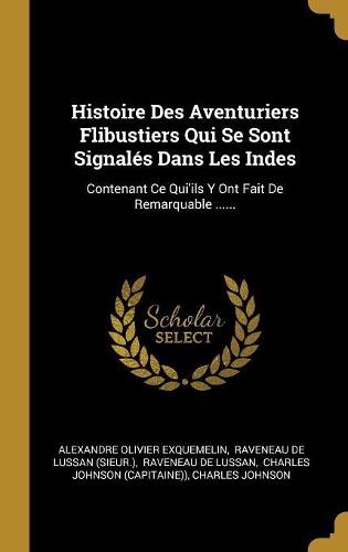 Histoire Des Aventuriers Flibustiers Qui Se Sont Signalés Dans Les Indes: Contenant Ce Qui'ils Y Ont Fait De Remarquable ......