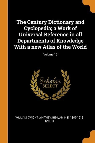 The Century Dictionary and Cyclopedia; a Work of Universal Reference in all Departments of Knowledge With a new Atlas of the World; Volume 10