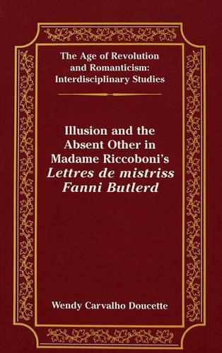Illusion and the Absent Other in Madame Riccoboni's Lettres De Mistriss Fanni Butlerd: (22 The Age of Revolution and Romanticism Interdisciplinary Studies)