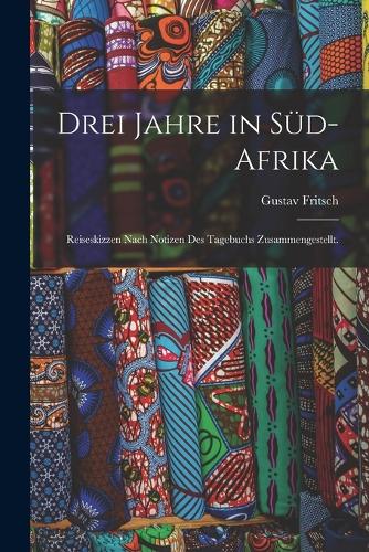 Drei Jahre in Süd-Afrika: Reiseskizzen nach Notizen des Tagebuchs zusammengestellt.
